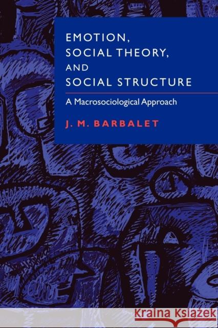 Emotion, Social Theory, and Social Structure: A Macrosociological Approach Barbalet, J. M. 9780521003599 Cambridge University Press