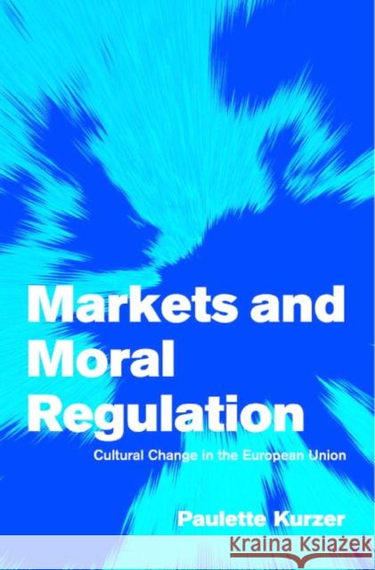 Markets and Moral Regulation: Cultural Change in the European Union Kurzer, Paulette 9780521003957