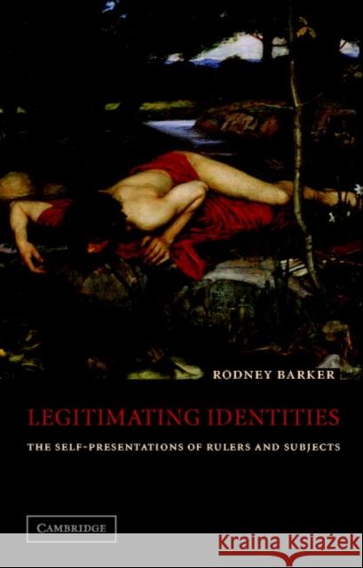 Legitimating Identities: The Self-Presentations of Rulers and Subjects Barker, Rodney 9780521004251