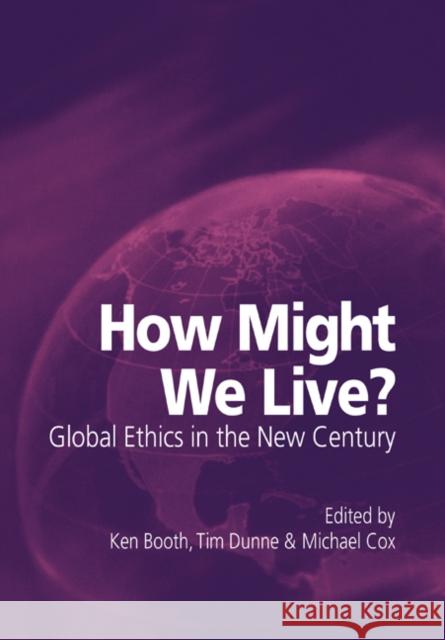 How Might We Live? Global Ethics in the New Century Ken Booth Timothy Dunne Michael Cox 9780521005203 Cambridge University Press