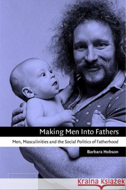 Making Men Into Fathers: Men, Masculinities, and the Social Politics of Fatherhood Hobson, Barbara 9780521006125 Cambridge University Press