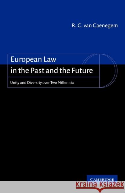 European Law in the Past and the Future: Unity and Diversity Over Two Millennia Van Van Caenegem, R. C. 9780521006484