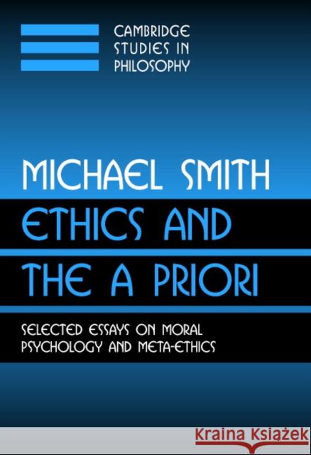 Ethics and the a Priori: Selected Essays on Moral Psychology and Meta-Ethics Smith, Michael 9780521007733 Cambridge University Press