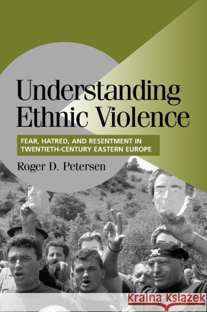 Understanding Ethnic Violence: Fear, Hatred, and Resentment in Twentieth-Century Eastern Europe Petersen, Roger D. 9780521007740