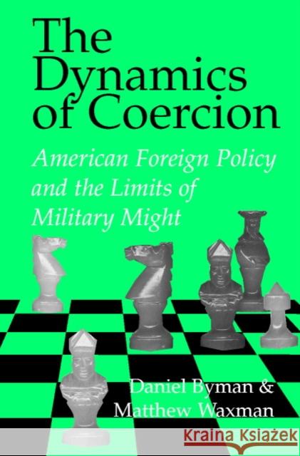 The Dynamics of Coercion: American Foreign Policy and the Limits of Military Might Byman, Daniel 9780521007801