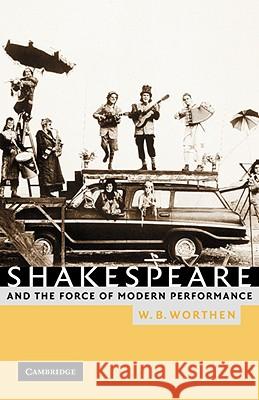 Shakespeare and the Force of Modern Performance William B. Worthen W. B. Worthen 9780521008006