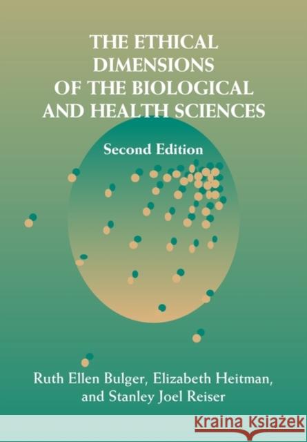 The Ethical Dimensions of the Biological and Health Sciences Ruth Ellen Bulger Elizabeth Heitman Stanley Joel Reiser 9780521008860 Cambridge University Press