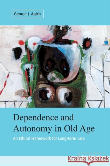 Dependence and Autonomy in Old Age: An Ethical Framework for Long-Term Care Agich, George 9780521009201