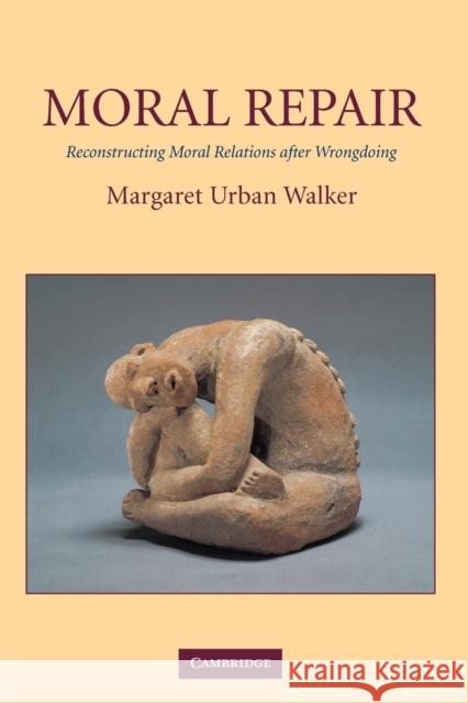 Moral Repair: Reconstructing Moral Relations After Wrongdoing Walker, Margaret Urban 9780521009256