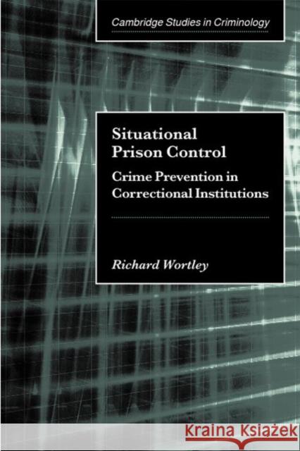Situational Prison Control: Crime Prevention in Correctional Institutions Wortley, Richard 9780521009409