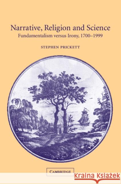 Narrative, Religion, and Science: Fundamentalism Versus Irony, 1700-1999 Prickett, Stephen 9780521009836