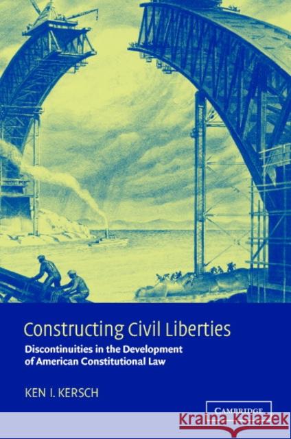 Constructing Civil Liberties: Discontinuities in the Development of American Constitutional Law Kersch, Ken I. 9780521010559 Cambridge University Press