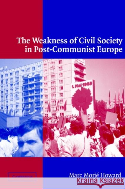 The Weakness of Civil Society in Post-Communist Europe Marc Morje Howard 9780521011525 Cambridge University Press