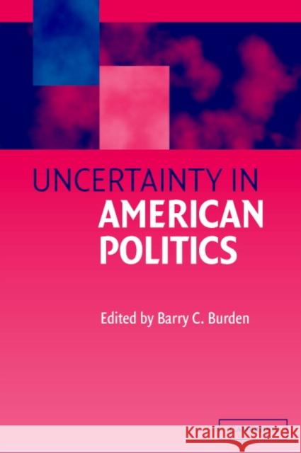 Uncertainty in American Politics Barry C. Burden 9780521012126 Cambridge University Press