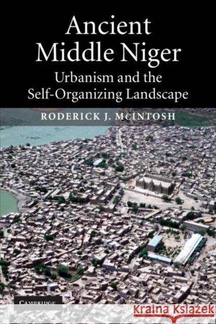 Ancient Middle Niger: Urbanism and the Self-Organizing Landscape McIntosh, Roderick J. 9780521012430 0