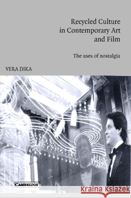 Recycled Culture in Contemporary Art and Film: The Uses of Nostalgia Dika, Vera 9780521016315 Cambridge University Press