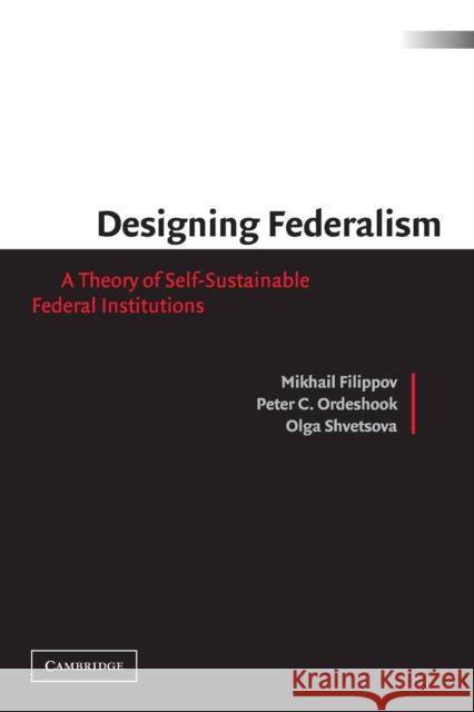 Designing Federalism: A Theory of Self-Sustainable Federal Institutions Filippov, Mikhail 9780521016483 Cambridge University Press
