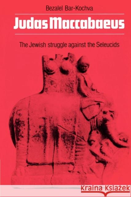 Judas Maccabaeus: The Jewish Struggle Against the Seleucids Bar-Kochva, B. 9780521016834 Cambridge University Press