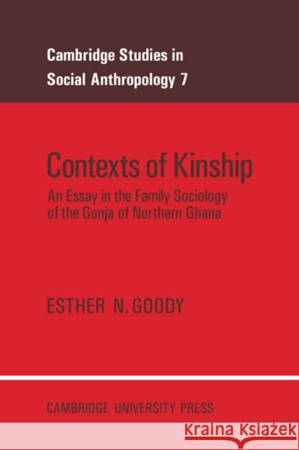 Contexts of Kinship: An Essay in the Family Sociology of the Gonja of Northern Ghana Goody, Esther N. 9780521017206 Cambridge University Press