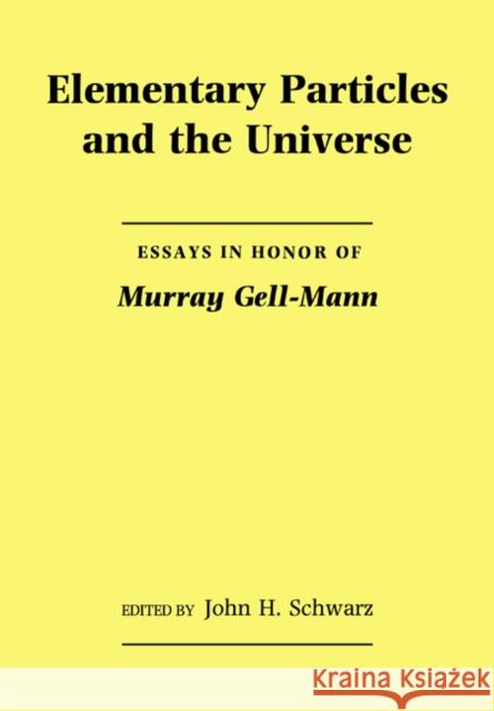 Elementary Particles and the Universe: Essays in Honor of Murray Gell-Mann Schwarz, John H. 9780521017596
