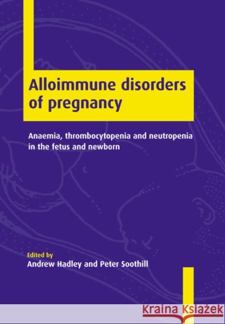 Alloimmune Disorders of Pregnancy: Anaemia, Thrombocytopenia and Neutropenia in the Fetus and Newborn Hadley, Andrew 9780521018043 Cambridge University Press