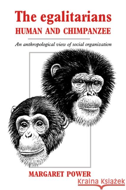 The Egalitarians - Human and Chimpanzee: An Anthropological View of Social Organization Power, Margaret 9780521018265