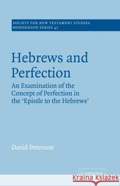 Hebrews and Perfection: An Examination of the Concept of Perfection in the Epistle to the Hebrews Peterson, David 9780521018777 Cambridge University Press