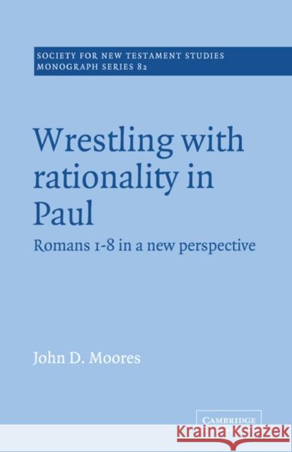 Wrestling with Rationality in Paul: Romans 1-8 in a New Perspective Moores, John D. 9780521018838 Cambridge University Press