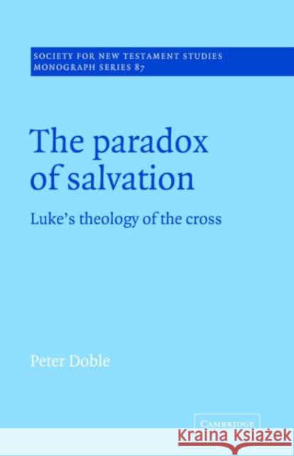 The Paradox of Salvation: Luke's Theology of the Cross Doble, Peter 9780521018869 Cambridge University Press