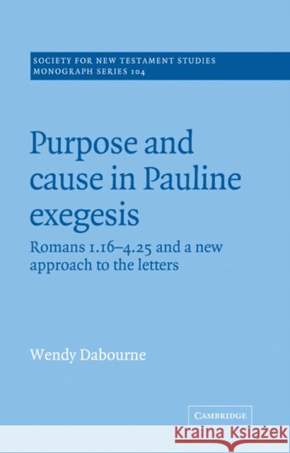 Purpose and Cause in Pauline Exegesis: Romans 1.16-4.25 and a New Approach to the Letters Dabourne, Wendy 9780521018937 Cambridge University Press