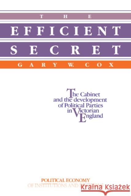 The Efficient Secret: The Cabinet and the Development of Political Parties in Victorian England Cox, Gary W. 9780521019019 Cambridge University Press