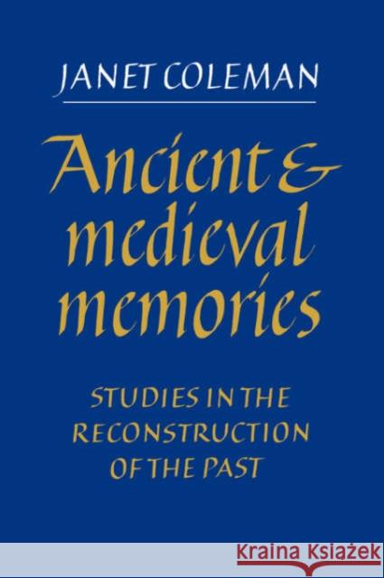 Ancient and Medieval Memories: Studies in the Reconstruction of the Past Coleman, Janet 9780521019378 Cambridge University Press