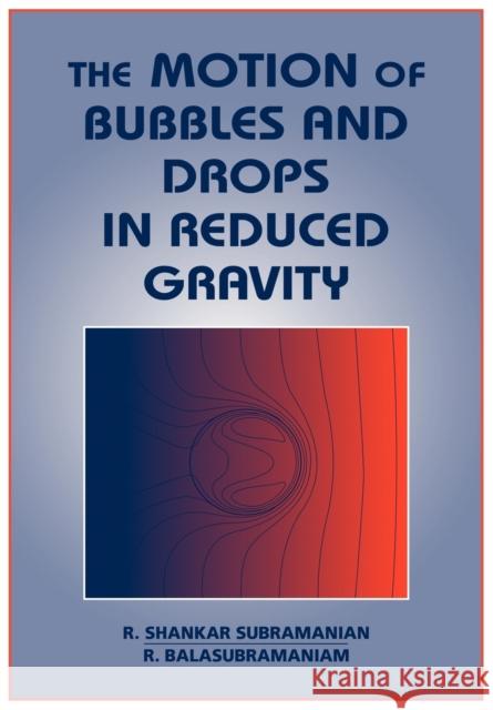 The Motion of Bubbles and Drops in Reduced Gravity R. Shankar Subramanian R. Balasubramaniam 9780521019484 Cambridge University Press