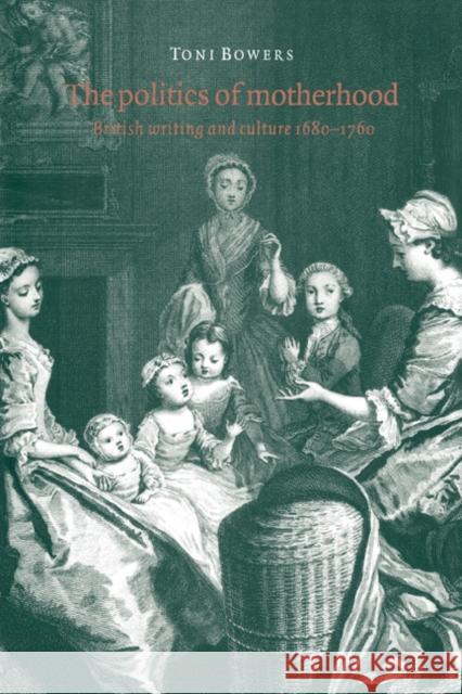 The Politics of Motherhood: British Writing and Culture, 1680-1760 Bowers, Toni 9780521020336 Cambridge University Press