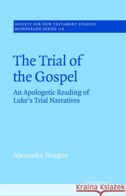 The Trial of the Gospel: An Apologetic Reading of Luke's Trial Narratives Neagoe, Alexandru 9780521020695 Cambridge University Press