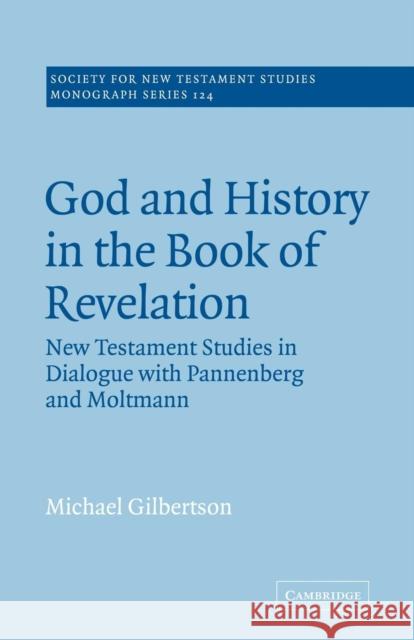 God and History in the Book of Revelation: New Testament Studies in Dialogue with Pannenberg and Moltmann Gilbertson, Michael 9780521020718 Cambridge University Press