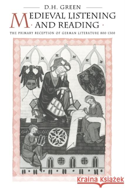 Medieval Listening and Reading: The Primary Reception of German Literature 800-1300 Green, Dennis Howard 9780521020886