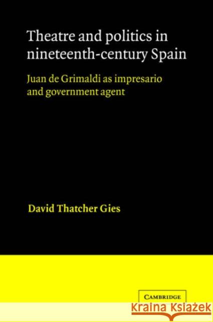 Theatre and Politics in Nineteenth-Century Spain: Juan de Grimaldi as Impresario and Government Agent Gies, David Thatcher 9780521021012 Cambridge University Press