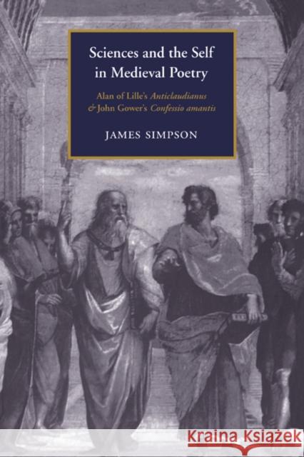 Sciences and the Self in Medieval Poetry: Alan of Lille's Anticlaudianus and John Gower's Confessio Amantis Simpson, James 9780521021111 Cambridge University Press