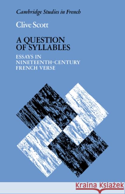 A Question of Syllables: Essays in Nineteenth-Century French Verse Scott, Clive 9780521021326 Cambridge University Press