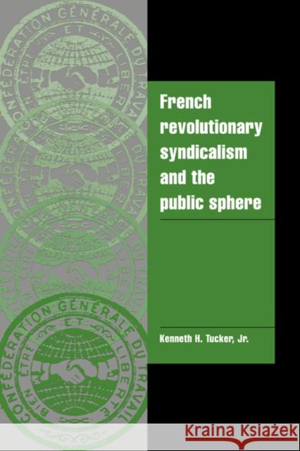 French Revolutionary Syndicalism and the Public Sphere Jr. Tucker Kenneth H. Tucker Jeffrey C. Alexander 9780521021449 Cambridge University Press