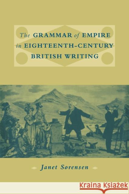 The Grammar of Empire in Eighteenth-Century British Writing Janet Sorensen 9780521021555