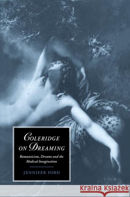 Coleridge on Dreaming: Romanticism, Dreams and the Medical Imagination Ford, Jennifer 9780521021784 Cambridge University Press