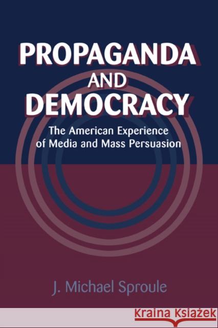 Propaganda and Democracy: The American Experience of Media and Mass Persuasion Sproule, J. Michael 9780521022002 Cambridge University Press
