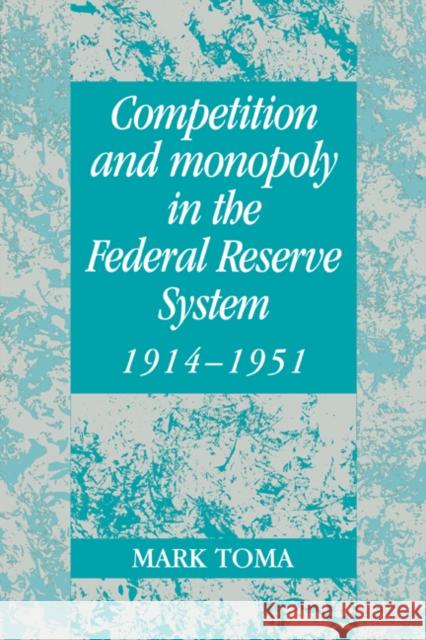 Competition and Monopoly in the Federal Reserve System, 1914-1951: A Microeconomic Approach to Monetary History Toma, Mark 9780521022033 Cambridge University Press