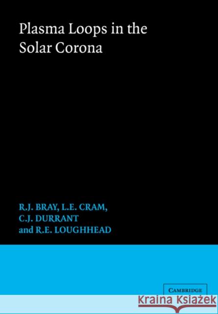 Plasma Loops in the Solar Corona R. J. Bray (Division of Applied Physics, CSIRO, Canberra), L. E. Cram (University of Sydney), C. Durrant (University of  9780521022231 Cambridge University Press