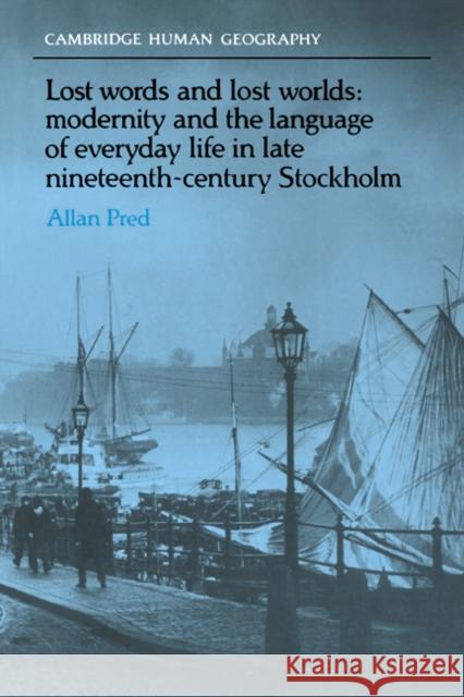 Lost Words and Lost Worlds: Modernity and the Language of Everyday Life in Late Nineteenth-Century Stockholm Pred, Allan 9780521022255