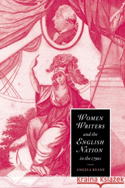 Women Writers and the English Nation in the 1790s: Romantic Belongings Keane, Angela 9780521022408 Cambridge University Press