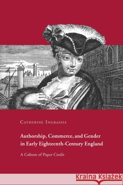 Authorship, Commerce, and Gender in Early Eighteenth-Century England: A Culture of Paper Credit Ingrassia, Catherine 9780521023016 Cambridge University Press