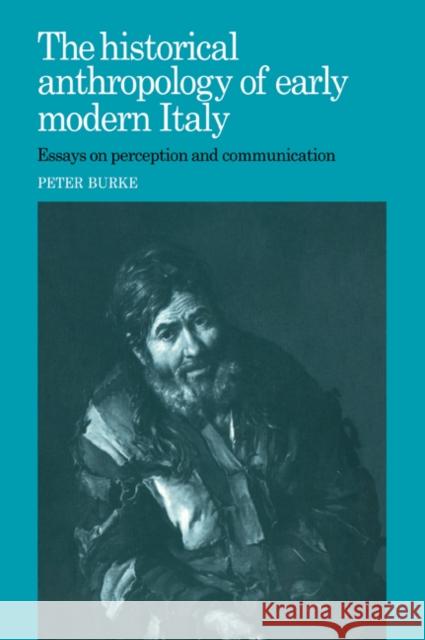 The Historical Anthropology of Early Modern Italy: Essays on Perception and Communication Burke, Peter 9780521023672 Cambridge University Press